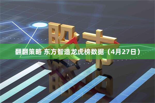 翻翻策略 东方智造龙虎榜数据（4月27日）