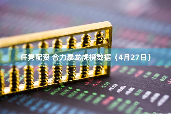 仟隽配资 合力泰龙虎榜数据（4月27日）
