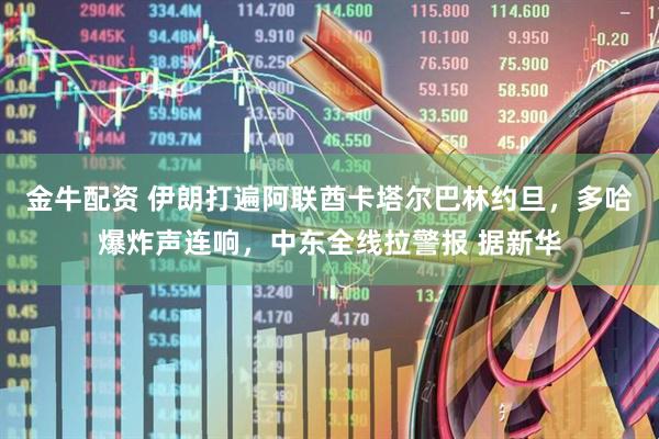 金牛配资 伊朗打遍阿联酋卡塔尔巴林约旦，多哈爆炸声连响，中东全线拉警报 据新华